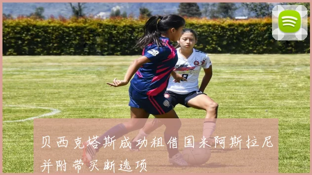 贝西克塔斯成功租借国米阿斯拉尼并附带买断选项