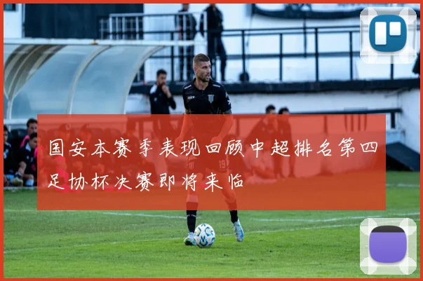 国安本赛季表现回顾中超排名第四足协杯决赛即将来临