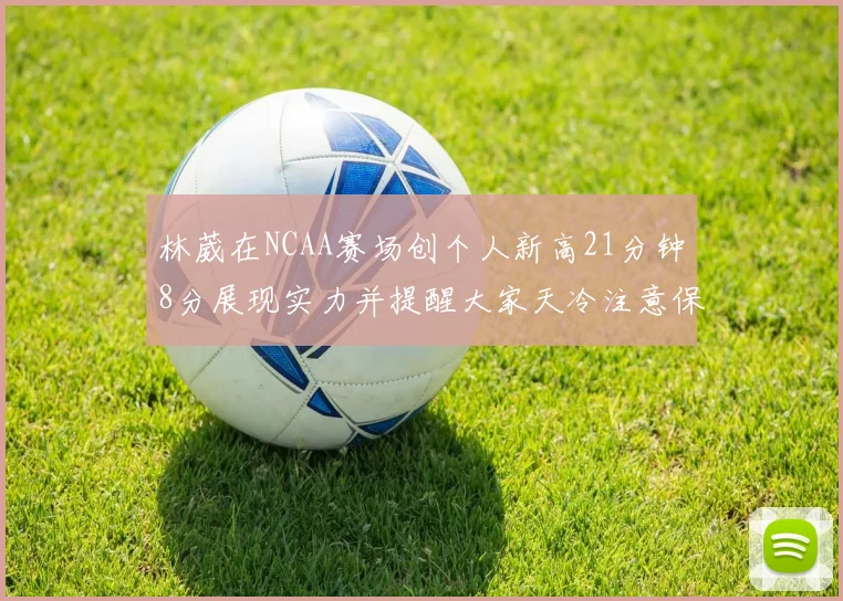 林葳在NCAA赛场创个人新高21分钟8分展现实力并提醒大家天冷注意保暖