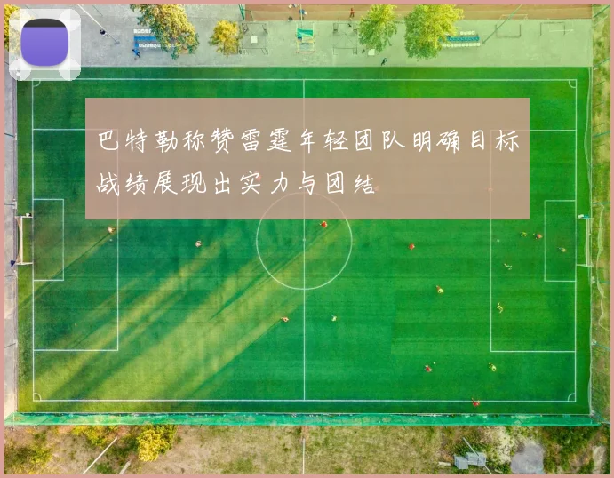 巴特勒称赞雷霆年轻团队明确目标战绩展现出实力与团结