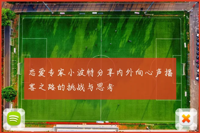恋爱专家小波特分享内外向心声播客之路的挑战与思考