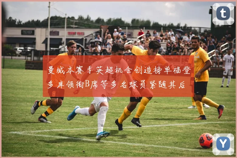 曼城本赛季英超机会创造榜单福登多库领衔B席等多名球员紧随其后