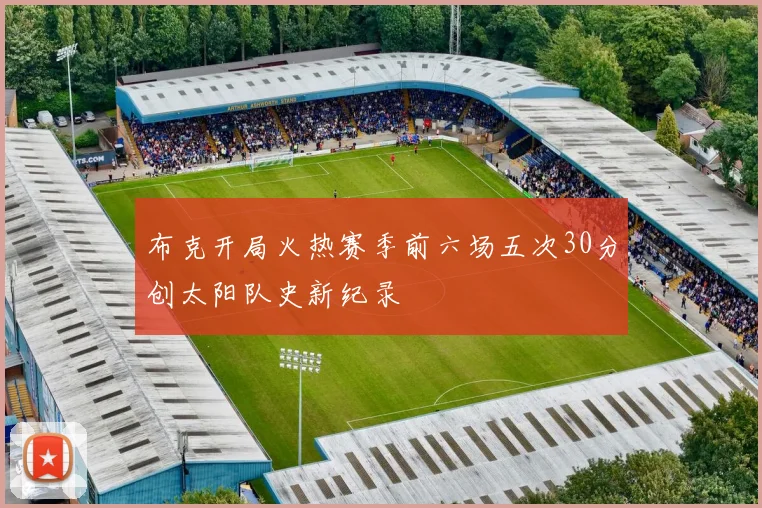 布克开局火热赛季前六场五次30分创太阳队史新纪录