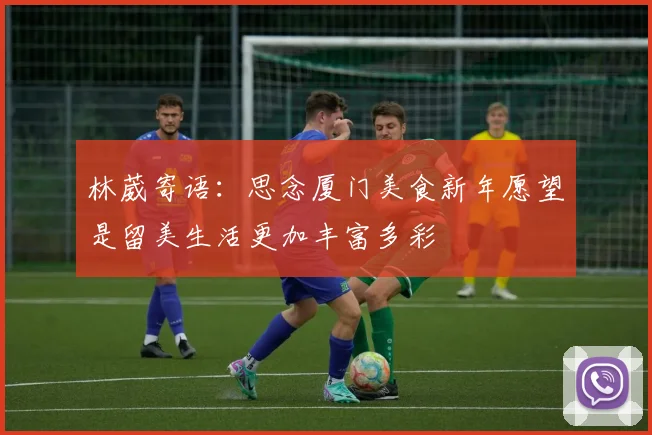林葳寄语：思念厦门美食新年愿望是留美生活更加丰富多彩