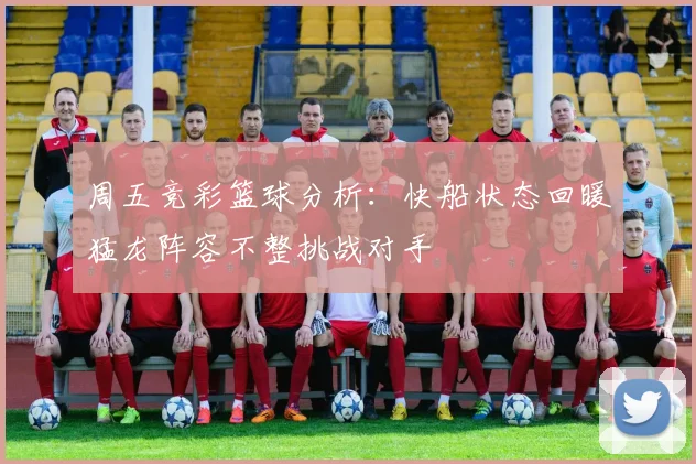周五竞彩篮球分析：快船状态回暖猛龙阵容不整挑战对手