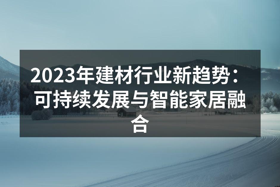 2023年建材行业新趋势：可持续发展与智能家居融合