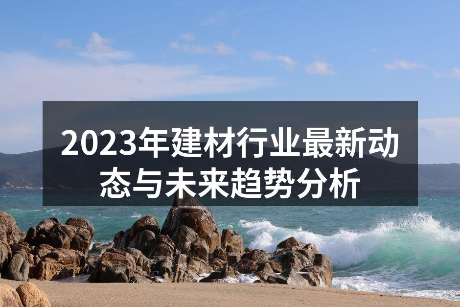 2023年建材行业最新动态与未来趋势分析